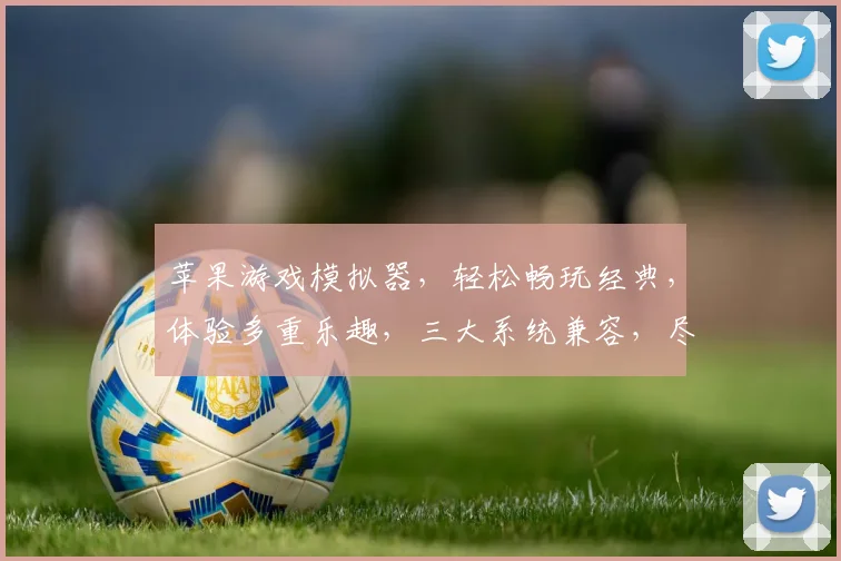 苹果游戏模拟器，轻松畅玩经典，体验多重乐趣，三大系统兼容，尽享游戏盛宴
